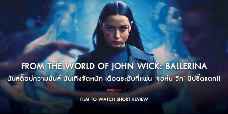 From the World of John Wick: Ballerina - นันสต็อปความมันส์ บันเทิงจัดหนัก เดือดระดับที่แฟน ‘จอห์น วิค’ มีปรี๊ดแตก!! | Film to Watch Short Review